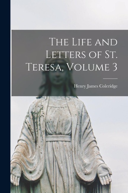The Life and Letters of St. Teresa, Volume 3 - Henry James Coleridge