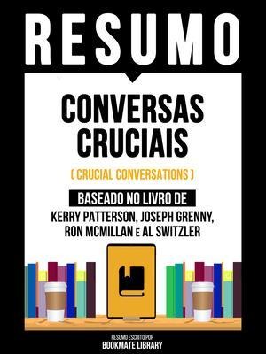 Resumo - Conversas Cruciais (Crucial Conversations) - Baseado No Livro De Kerry Patterson, Joseph Grenny, Ron Mcmillan E Al Switzler - Bookmate Editorial