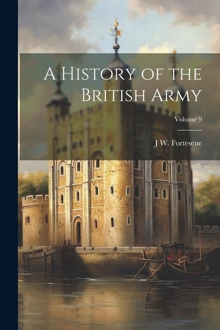 A History of the British Army; Volume 9 - J. W. Fortescue