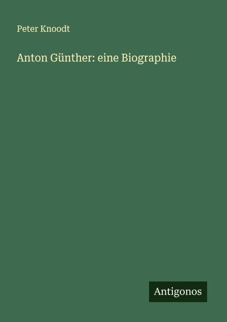 Anton Günther: eine Biographie - Peter Knoodt