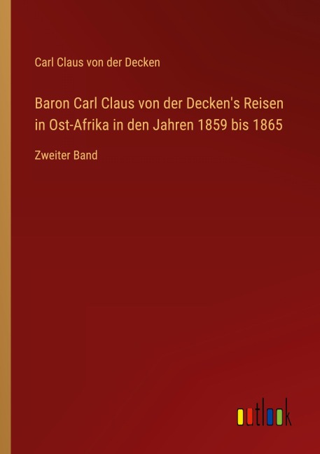Baron Carl Claus von der Decken's Reisen in Ost-Afrika in den Jahren 1859 bis 1865 - Carl Claus von der Decken