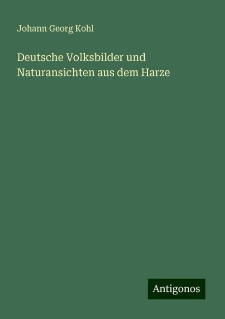 Deutsche Volksbilder und Naturansichten aus dem Harze - Johann Georg Kohl