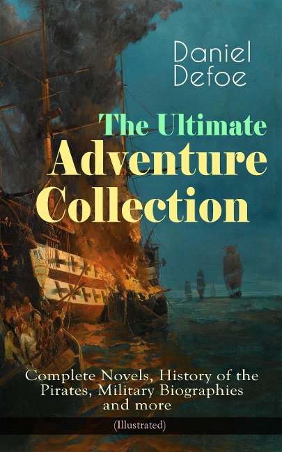 The Ultimate Adventure Collection: Complete Novels, History of the Pirates, Military Biographies - Daniel Defoe