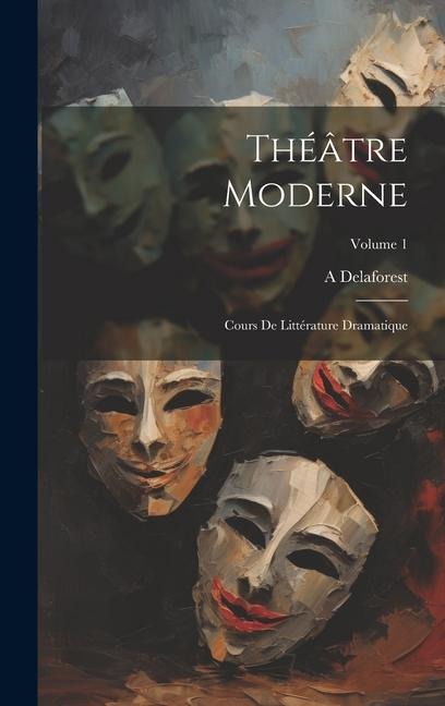 Théâtre moderne: Cours de littérature dramatique; Volume 1 - A. Delaforest