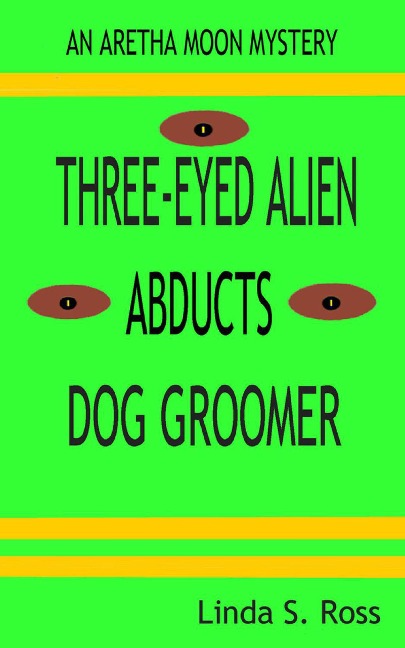 Three-Eyed Alien Abducts Dog Groomer (Aretha Moon Mysteries, #1) - Linda Ross