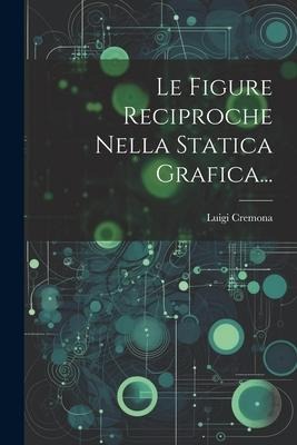 Le Figure Reciproche Nella Statica Grafica... - Luigi Cremona