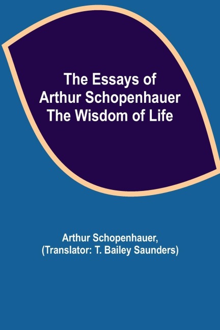 The Essays of Arthur Schopenhauer; the Wisdom of Life - Arthur Schopenhauer