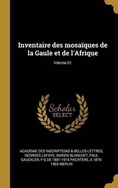 Inventaire des mosaïques de la Gaule et de l'Afrique; Volume 01 - Académie Inscriptions & Belles-Lettres, Georges De La Faye, Adrien Blanchet
