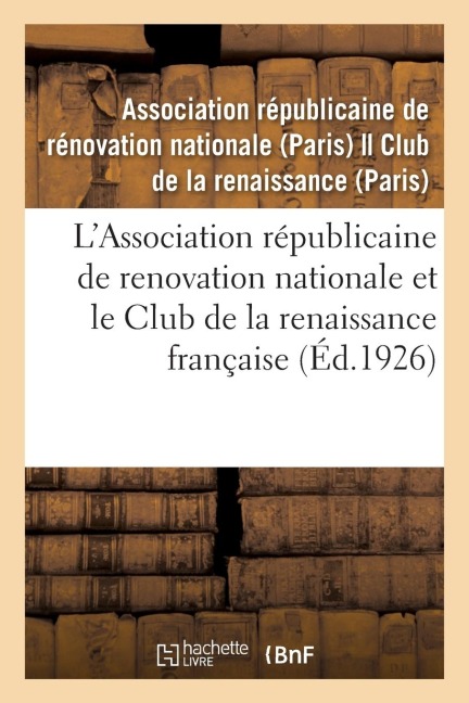 L'Association Républicaine de Renovation Nationale Et Le Club de la Renaissance Française: Leur Rôle, Les Services Qu'ils Ont Rendus Et Qu'ils Continu - Association Republicaine