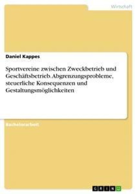 Sportvereine zwischen Zweckbetrieb und Geschäftsbetrieb. Abgrenzungsprobleme, steuerliche Konsequenzen und Gestaltungsmöglichkeiten - Daniel Kappes