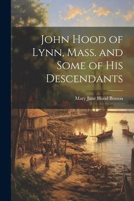 John Hood of Lynn, Mass. and Some of His Descendants - Mary Jane Hood Bosson
