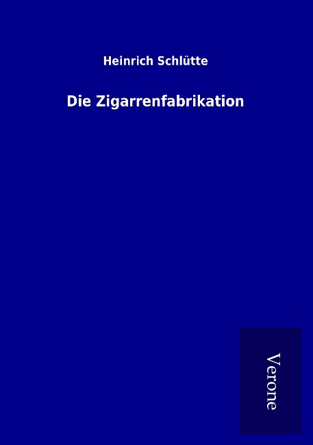 Die Zigarrenfabrikation - Heinrich Schlütte