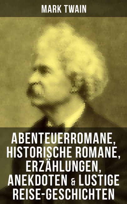 Mark Twain: Abenteuerromane, Historische Romane, Erzählungen, Anekdoten & Lustige Reise-Geschichten - Mark Twain