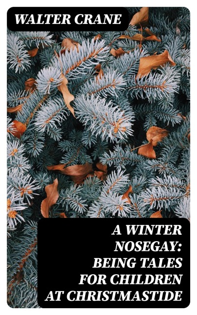 A Winter Nosegay: Being Tales for Children at Christmastide - Walter Crane