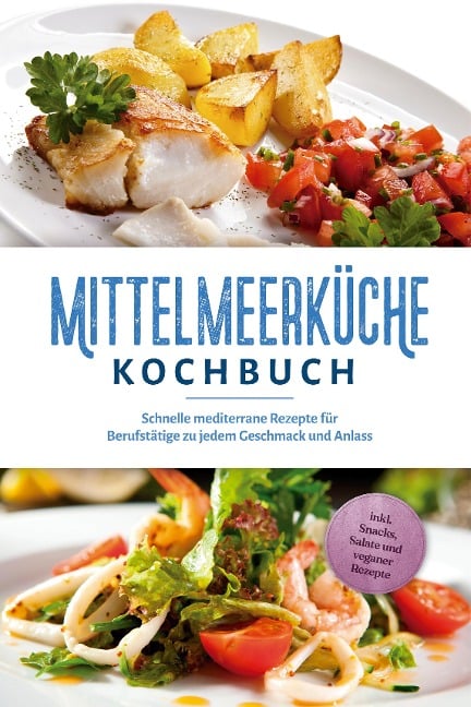 Mittelmeerküche Kochbuch: Schnelle mediterrane Rezepte für Berufstätige zu jedem Geschmack und Anlass - inkl. Snacks, Salate und veganer Rezepte - Birte Steinbacher