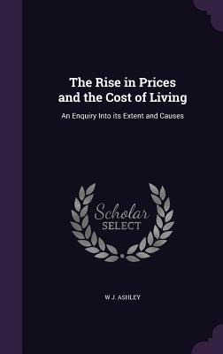The Rise in Prices and the Cost of Living - W J Ashley