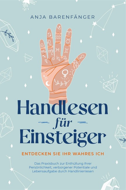 Handlesen für Einsteiger - Entdecken Sie Ihr wahres ICH: Das Praxisbuch zur Enthüllung Ihrer Persönlichkeit, verborgener Potentiale und Lebensaufgabe durch Handlinienlesen - Anja Barenfänger