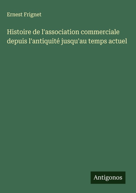 Histoire de l'association commerciale depuis l'antiquité jusqu'au temps actuel - Ernest Frignet