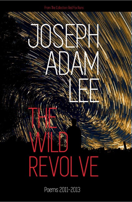 The Wild Revolve: Poems: 2011-2013 (Red Fox Runs, #1) - Joseph Adam Lee