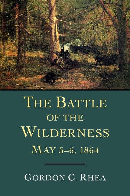 Battle of the Wilderness May 5-6, 1864 - Gordon C Rhea