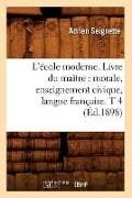 L'École Moderne. Livre Du Maître: Morale, Enseignement Civique, Langue Française. T 4 (Éd.1898) - Adrien Seignette
