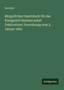 Cover-Bild zum Titel 'Bürgerliches Gesetzbuch für das Königreich Sachsen nebst Publications-Verordnung vom 2. Januar 1863' von 'Anonym'