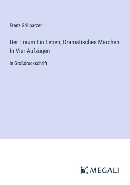 Der Traum Ein Leben; Dramatisches Märchen In Vier Aufzügen - Franz Grillparzer