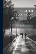 Essai Sur L'éducation Intellectuelle: Avec Le Projet D'une Science Nouvelle - Alexandre-André-César Chavannes