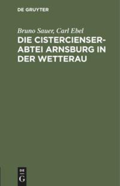Die Cistercienserabtei Arnsburg in der Wetterau - Carl Ebel, Bruno Sauer