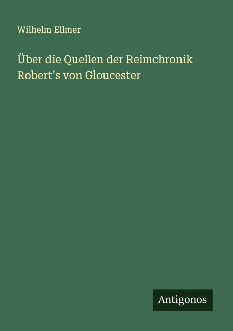 Über die Quellen der Reimchronik Robert's von Gloucester - Wilhelm Ellmer
