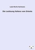 Cover-Bild zum Titel 'Die Loslösung Italiens vom Oriente' von 'Ludo Moritz Hartmann'