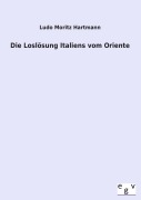 Cover-Bild zum Titel 'Die Loslösung Italiens vom Oriente' von 'Ludo Moritz Hartmann'