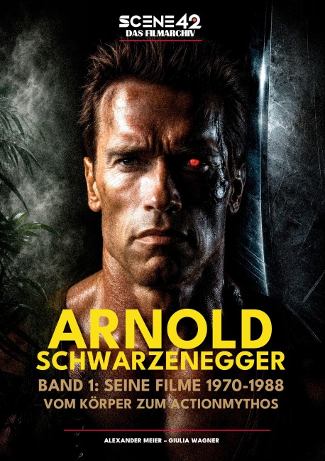 Arnold Schwarzenegger, Band 1: Seine Filme 1970-1988: Vom Körper zum Actionmythos (Scene 42-Das Filmarchiv) - Alexander Meier, Giulia Wagner