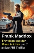 Cover-Bild zum Titel 'Trevellian und der Mann in Grau und 2 andere FBI Thriller' von 'Frank Maddox'