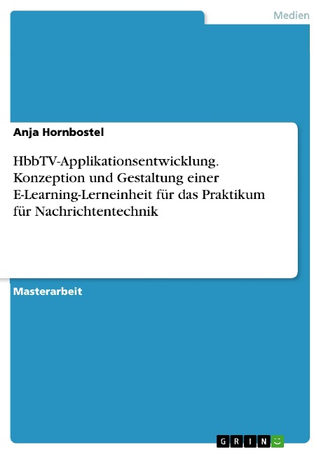 HbbTV-Applikationsentwicklung. Konzeption und Gestaltung einer E-Learning-Lerneinheit für das Praktikum für Nachrichtentechnik - Anja Hornbostel