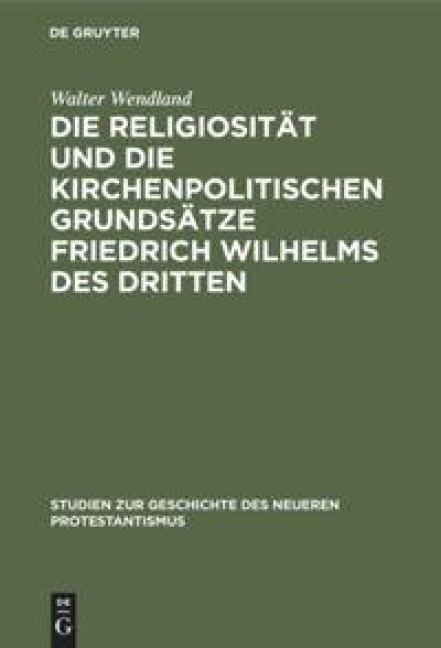Die Religiosität und die kirchenpolitischen Grundsätze Friedrich Wilhelms des Dritten - Walter Wendland