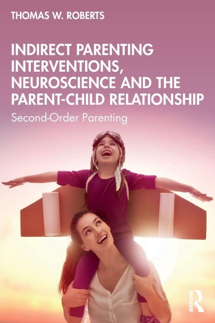 Indirect Parenting Interventions, Neuroscience and the Parent-Child Relationship - Thomas W. Roberts