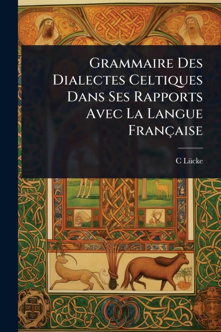 Grammaire Des Dialectes Celtiques Dans Ses Rapports Avec La Langue Française - C. Lã1/4cke