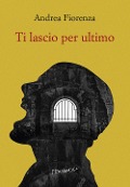 Ti lascio per ultimo. Il romanzo del brigante Musolino - Andrea Fiorenza