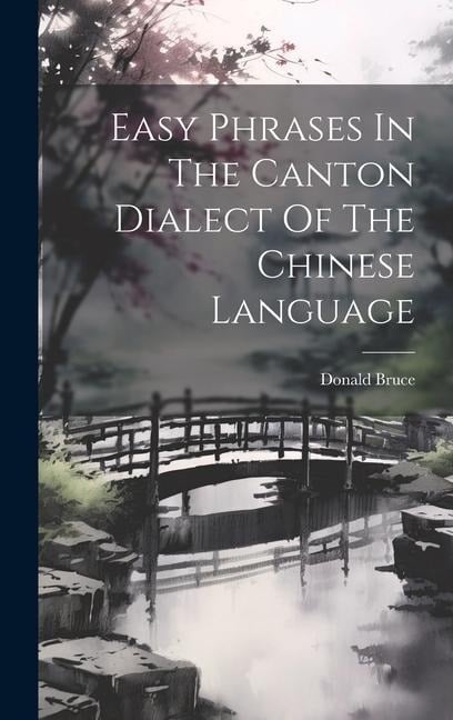 Easy Phrases In The Canton Dialect Of The Chinese Language - Donald Bruce