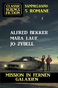 Mission in fernen Galaxien: Science Fiction Classic Sammelband 5 Romane - Alfred Bekker, Mara Laue, Jo Zybell