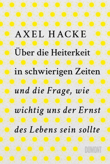 Über die Heiterkeit in schwierigen Zeiten und die Frage, wie wichtig uns der Ernst des Lebens sein sollte - Axel Hacke