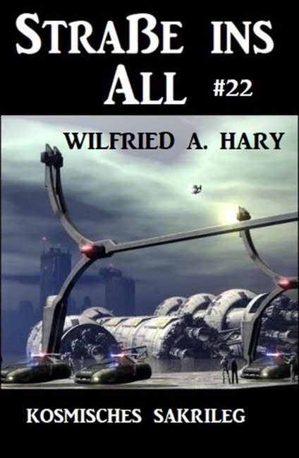 Straße ins All 22: Kosmisches Sakrileg - Wilfried A. Hary