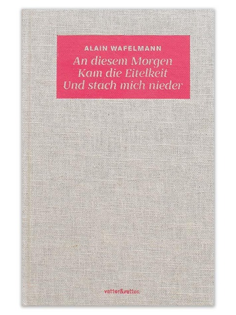 An diesem Morgen Kam die Eitelkeit Und stach mich nieder - Alain Wafelmann