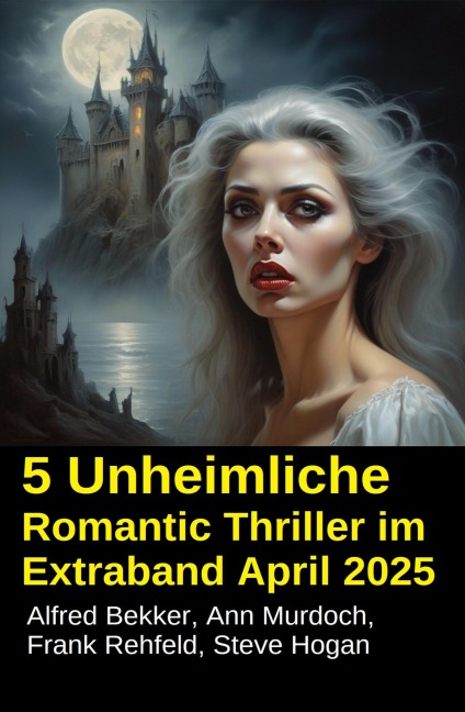 5 Unheimliche Romantic Thriller im Extraband April 2025 - Alfred Bekker, Ann Murdoch, Frank Rehfeld, Steve Hogan