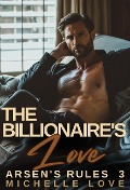 The Billionaire's Love: A Billionaire Romance (Arsen's Rules, #3) - Michelle Love