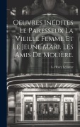 Cover-Bild zum Titel 'Oeuvres Inédites Le Paresseux La Vieille Femme et le Jeune Mari. Les amis de Molière.' von 'L. Henry Lecomte'