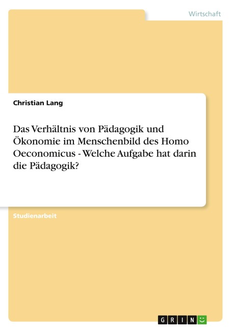 Das Verhältnis von Pädagogik und Ökonomie im Menschenbild des Homo Oeconomicus - Welche Aufgabe hat darin die Pädagogik? - Christian Lang