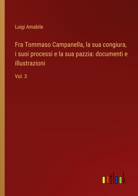 Fra Tommaso Campanella, la sua congiura, i suoi processi e la sua pazzia: documenti e illustrazioni - Luigi Amabile