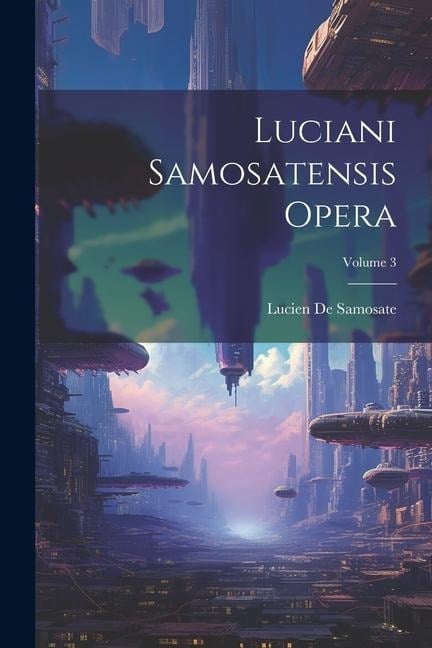 Luciani Samosatensis Opera; Volume 3 - Lucien De Samosate